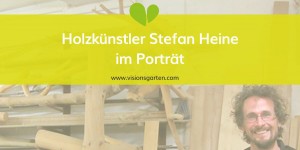 Beitragsbild des Blogbeitrags Über Holz, Gemüsebeete und Veränderung: Stefan Heine im Porträt 