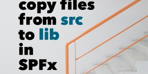 Beitragsbild des Blogbeitrags How to copy files from src to lib folder in SPFx? 