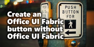 Beitragsbild des Blogbeitrags Create an Office UI Fabric button without Office UI Fabric in SharePoint Online