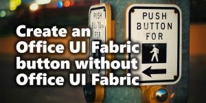 Beitragsbild des Blogbeitrags Create an Office UI Fabric button without Office UI Fabric in SharePoint Online 