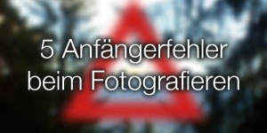 Beitragsbild des Blogbeitrags 5 Anfängerfehler beim Fotografieren