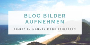Beitragsbild des Blogbeitrags Blog Bilder aufnehmen im Manual Mode