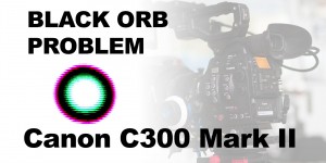 Beitragsbild des Blogbeitrags Canon C300 Mark II Black Orb Problem