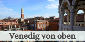 Beitragsbild des Blogbeitrags Venedig von oben – Die schönsten Aussichtspunkte 
