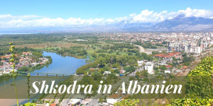 Beitragsbild des Blogbeitrags Shkodra in Albanien 