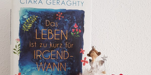 Beitragsbild des Blogbeitrags (Rezension) Geragthy, Ciara - Das Leben ist zu kurz für irgendwann (Anzeige) 