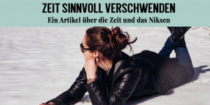 Beitragsbild des Blogbeitrags Warum du deine Zeit sinnvoll nutzen und manchmal auch Niksen solltest