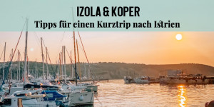 Beitragsbild des Blogbeitrags Izola & Koper – Tipps für einen Kurztrip ans Meer 