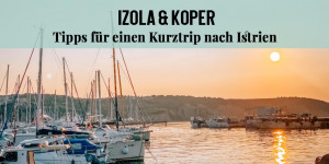 Beitragsbild des Blogbeitrags Izola & Koper – Tipps für einen Kurztrip ans Meer