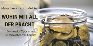 Beitragsbild des Blogbeitrags Wohin mit all der Pracht? – Mosauerins Tipps zum Haltbarmachen von Gemüse