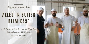 Beitragsbild des Blogbeitrags Alles in Butter beim Käse – Auf Besuch bei der Privatkäserei Höflmaier