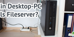 Beitragsbild des Blogbeitrags Ein Desktop-PC als Fileserver – funktioniert für mich perfekt!