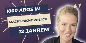 Beitragsbild des Blogbeitrags 1000 YouTube Abonnenten in 12 Jahren – mach es nicht wie ich!