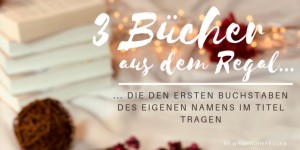Beitragsbild des Blogbeitrags #3Bücher aus dem Regal … die den ersten Buchstaben des eigenen Namens im Titel tragen
