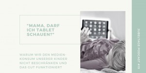Beitragsbild des Blogbeitrags Jubeltage-Podcast #19: „Mama, darf ich Tablet schauen?“ Warum wir den Medienkonsum nicht begrenzen