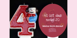 Beitragsbild des Blogbeitrags 40 ist das neue 20 – Meine Sicht darauf 