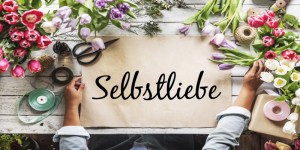 Beitragsbild des Blogbeitrags Selbstliebe stärken 