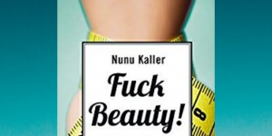 Beitragsbild des Blogbeitrags Buchrezension #273 Fuck Beauty! Warum uns der Wunsch nach makelloser Schönheit unglücklich macht und was wir dagegen tun können von Nunu Kaller