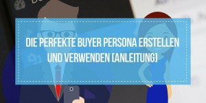 Beitragsbild des Blogbeitrags Die perfekte Buyer Persona erstellen und verwenden [Anleitung] 