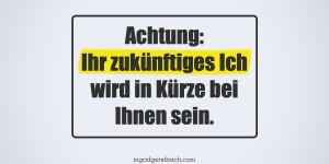 Beitragsbild des Blogbeitrags Niemand braucht Sie jetzt so sehr wie Ihr zukünftiges Ich