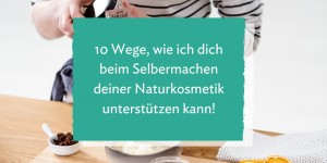 Beitragsbild des Blogbeitrags 10 Wege, wie ich dich beim Selbermachen deiner Naturkosmetik unterstützen kann! 