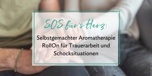 Beitragsbild des Blogbeitrags SOS für’s Herz: Selbstgemachter Aromatherapie RollOn für Trauerarbeit und Schocksituationen