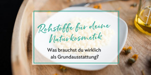Beitragsbild des Blogbeitrags Diese Naturkosmetik-Rohstoffe brauchst du als Grundausstattung wirklich