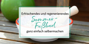 Beitragsbild des Blogbeitrags Erfrischendes und regenerierendes Fußbad für den Sommer selbermachen 