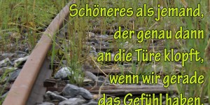 Beitragsbild des Blogbeitrags Es gibt nichts Schöneres als jemand, der genau dann an die Türe klopft, wenn wir gerade das Gefühl haben, von aller Welt verlassen zu sein.