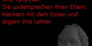 Beitragsbild des Blogbeitrags Die Kinder von heute sind Tyrannen. Sie widersprechen ihren Eltern, kleckern mit dem Essen und ärgern ihre Lehrer.