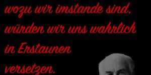 Beitragsbild des Blogbeitrags Wenn wir alles täten, wozu wir imstande sind, würden wir uns wahrlich in Erstaunen versetzen.