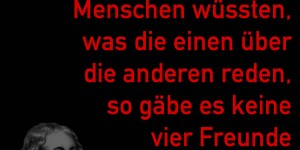 Beitragsbild des Blogbeitrags Wenn alle Menschen wüssten, was die einen über die anderen reden, so gäbe es keine vier Freunde auf Erden.