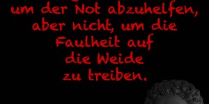 Beitragsbild des Blogbeitrags Man gibt Almosen, um der Not abzuhelfen, aber nicht, um die Faulheit auf die Weide zu treiben.