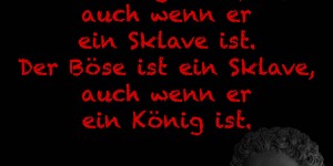 Beitragsbild des Blogbeitrags Der Gütige ist frei, auch wenn er ein Sklave ist. Der Böse ist ein Sklave, auch wenn er ein König ist.