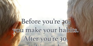 Beitragsbild des Blogbeitrags Before you’re 30, you make your habits. After you’re 30, your habits make you.