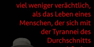 Beitragsbild des Blogbeitrags Das Leben eines Entwurzelten scheint mir viel weniger verächtlich, als das Leben eines Menschen, der sich mit der Tyrannei des Durchschnitts abfindet.