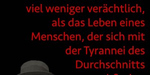 Beitragsbild des Blogbeitrags Das Leben eines Entwurzelten scheint mir viel weniger verächtlich, als das Leben eines Menschen, der sich mit der Tyrannei des Durchschnitts abfindet. 