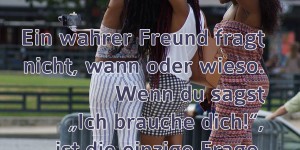 Beitragsbild des Blogbeitrags Ein wahrer Freund fragt nicht, wann oder wieso. Wenn du sagst „Ich brauche dich!“, ist die einzige Frage, die er stellt „Wo bist du?“