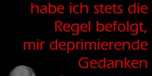 Beitragsbild des Blogbeitrags In erster Linie habe ich stets die Regel befolgt, mir deprimierende Gedanken fernzuhalten.