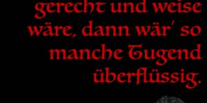 Beitragsbild des Blogbeitrags Wenn jedes Herz gerecht und weise wäre, dann wär’ so manche Tugend überflüssig. 