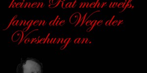 Beitragsbild des Blogbeitrags Wenn der Mensch keinen Rat mehr weiß, fangen die Wege der Vorsehung an.