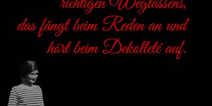 Beitragsbild des Blogbeitrags Lebenskunst ist die Kunst des richtigen Weglassens, das fängt beim Reden an und hört beim Dekolleté auf.