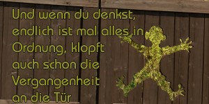 Beitragsbild des Blogbeitrags Und wenn du denkst, endlich ist mal alles in Ordnung, klopft auch schon die Vergangenheit an die Tür und macht dir einen Strich durch die Rechnung.