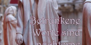 Beitragsbild des Blogbeitrags Betrunkene Worte sind nüchterne Gedanken.
