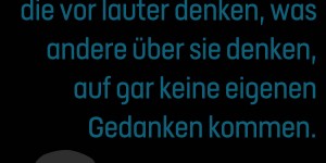 Beitragsbild des Blogbeitrags Es soll Menschen geben, die vor lauter denken, was andere über sie denken, auf gar keine eigenen Gedanken kommen.