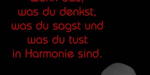 Beitragsbild des Blogbeitrags Glück ist erreicht, wenn das, was du denkst, was du sagst und was du tust in Harmonie sind.