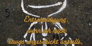 Beitragsbild des Blogbeitrags Entschuldigung, wenn ich mich etwas ungeschickt anstelle, ich lebe zum ersten Mal.