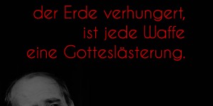 Beitragsbild des Blogbeitrags Solange noch ein Mensch auf der Erde verhungert, ist jede Waffe eine Gotteslästerung.