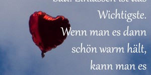 Beitragsbild des Blogbeitrags Liebe ist wie ein Vollbad: Einlassen ist das Wichtigste. Wenn man es dann schön warm hält, kann man es aushalten bis man schrumpelig ist.
