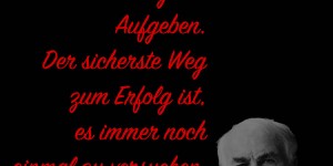 Beitragsbild des Blogbeitrags Unsere größte Schwäche liegt im Aufgeben. Der sicherste Weg zum Erfolg ist, es immer noch einmal zu versuchen.